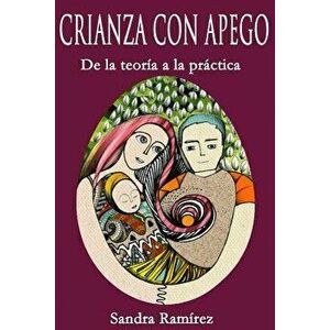 Crianza Con Apego: de la Teor a a la Pr ctica, Paperback - Sandra Ramirez M. S. E. imagine