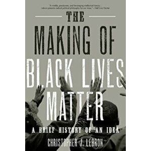 The Making of Black Lives Matter: A Brief History of an Idea, Paperback - Christopher J. Lebron imagine