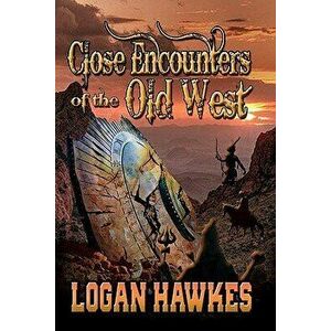Close Encounters of the Old West, Paperback - Logan Hawkes imagine
