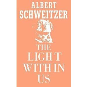The Light Within Us, Paperback - Albert Schweitzer imagine