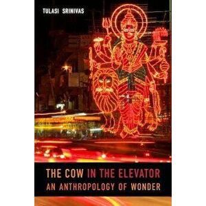 The Cow in the Elevator: An Anthropology of Wonder, Paperback - Tulasi Srinivas imagine
