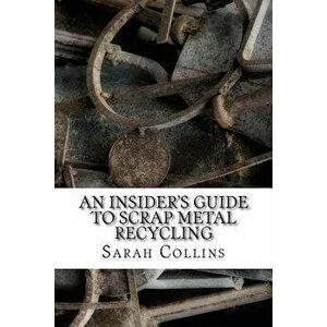 An Insider's Guide to Scrap Metal Recycling, Paperback - Sarah Collins imagine