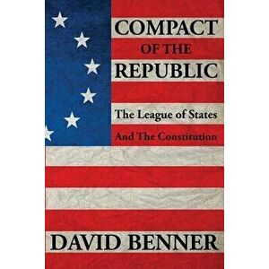 Compact of the Republic: The League of States and the Constitution, Paperback - David Benner imagine