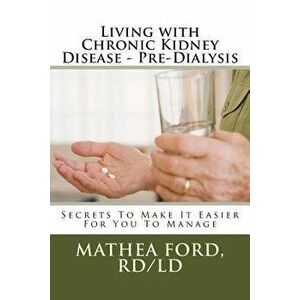Living with Chronic Kidney Disease - Pre-Dialysis: Secrets to Make It Easier for You to Manage, Paperback - Mrs Mathea a. Ford Rd imagine