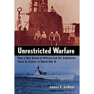 Unrestricted Warfare: How a New Breed of Officers Led the Submarine Force to Victory in World War II, Hardcover - James F. DeRose imagine