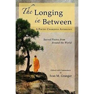 The Longing in Between: - Sacred Poetry from Around the World (a Poetry Chaikhana Anthology), Paperback - Ivan M. Granger imagine