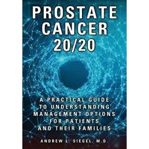 Prostate Cancer 20/20: A Practical Guide to Understanding Management Options for Patients and Their Families, Paperback - Andrew Siegel imagine