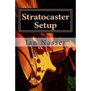 Stratocaster Setup: Including How to Tune a Guitar, How to Tune a Guitar by Ear, How to Change Guitar Strings and How to Set Guitar Intona, Paperback imagine