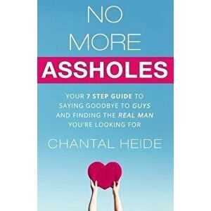 No More Assholes: Your 7 Step Guide to Saying Goodbye to Guys and Finding the Real Man You're Looking for, Paperback - Chantal Heide imagine