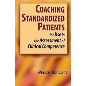 Coaching Standardized Patients: For Use in the Assessment of Clinical Competence, Hardcover - Peggy Wallace imagine