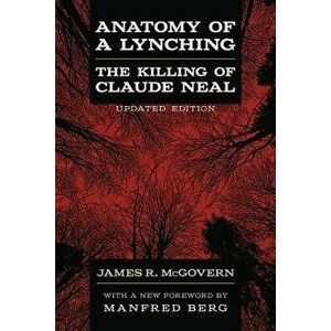 Anatomy of a Lynching: The Killing of Claude Neal, Paperback - James R. McGovern imagine