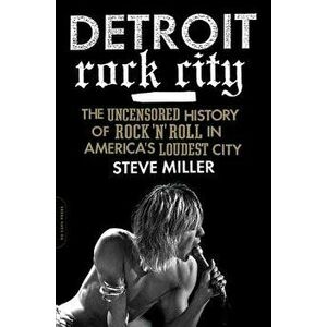 Detroit Rock City: The Uncensored History of Rock 'n' Roll in America's Loudest City, Paperback - Steve Miller imagine