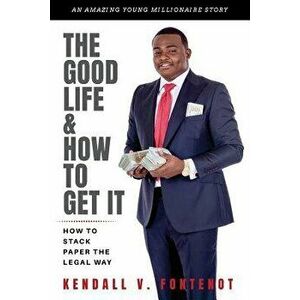 The Good Life & How to Get It: How to Stack Paper the Legal Way, Paperback - Kendall V. Fontenot imagine