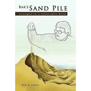 Bak's Sand Pile: Strategies for a Catastrophic World, Paperback - Ted G. Lewis imagine