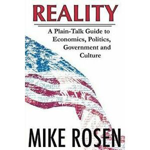 Reality: A Plain-Talk Guide to Economics, Politics, Government and Culture, Paperback - Mike Rosen imagine