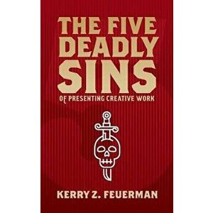 The Five Deadly Sins of Presenting Creative Work, Paperback - Kerry Z. Feuerman imagine