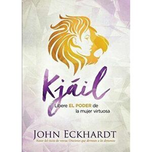Kjáil / Chayil: Libere El Poder de la Mujer Virtuosa, Paperback - John Eckhardt imagine