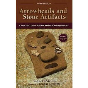 Arrowheads and Stone Artifacts: A Practical Guide for the Amateur Archaeologist - C. G. Yeager imagine
