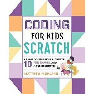Coding for Kids: Scratch: Learn Coding Skills, Create 10 Fun Games, and Master Scratch, Paperback - Matthew Highland imagine