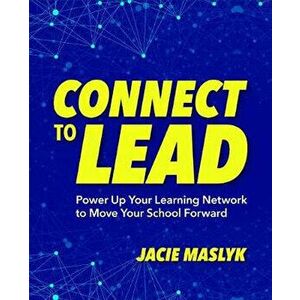 Connect to Lead: Power Up Your Learning Network to Move Your School Forward, Paperback - Jacie Maslyk imagine