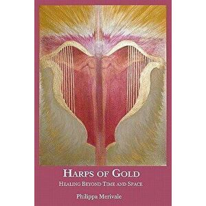 Harps of Gold: Healing Beyond Time and Space, Paperback - Philippa Merivale imagine