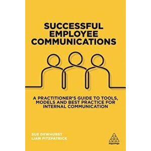 Successful Employee Communications: A Practitioner's Guide to Tools, Models and Best Practice for Internal Communication, Paperback - Sue Dewhurst imagine