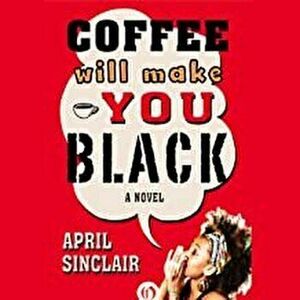 Coffee Will Make You Black, Paperback - April Sinclair imagine