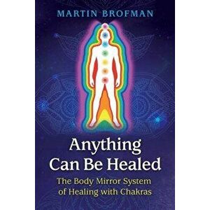 Anything Can Be Healed: The Body Mirror System of Healing with Chakras, Paperback - Martin Brofman imagine