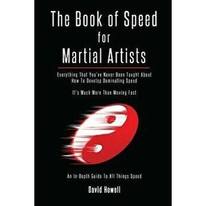 The Book of Speed for Martial Artists: Everything That You've Never Been Taught about How to Develop Dominating Speed, Paperback - David Howell imagine