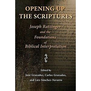 Opening Up the Scriptures: Joseph Ratzinger and the Foundations of Biblical Interpretation, Paperback - Jose Granados imagine