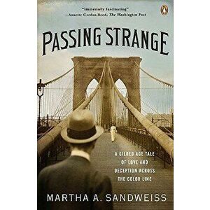 Passing Strange: A Gilded Age Tale of Love and Deception Across the Color Line, Paperback - Martha A. Sandweiss imagine