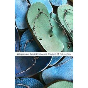 Allegories of the Anthropocene, Paperback - Elizabeth M. Deloughrey imagine
