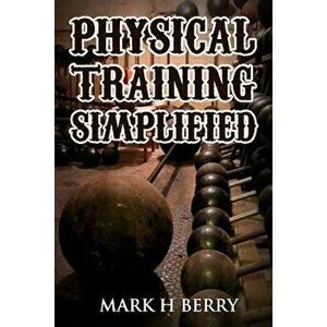 Physical Training Simplified: (original Version, Restored), Paperback - Mark H. Berry imagine