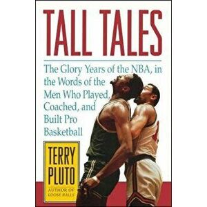 Tall Tales: The Glory Years of the Nba, in the Words of the Men Who Played, Coached, and Built Pro Basketball, Paperback - Terry Pluto imagine