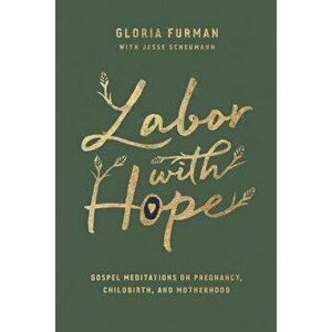 Labor with Hope: Gospel Meditations on Pregnancy, Childbirth, and Motherhood, Hardcover - Gloria Furman imagine