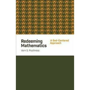 Redeeming Mathematics: A God-Centered Approach, Paperback - Vern S. Poythress imagine