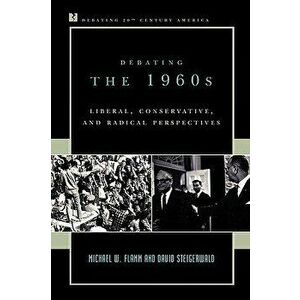 Debating the 1960s: Liberal, Conservative, and Radical Perspectives, Paperback - Michael W. Flamm imagine
