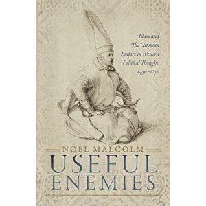 Useful Enemies: Islam and the Ottoman Empire in Western Political Thought, 1450-1750, Hardcover - Noel Malcolm imagine