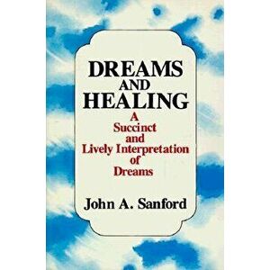 Dreams and Healing: A Succinct and Lively Interpretation of Dreams, Paperback - John A. Sanford imagine