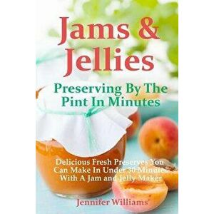 Jams and Jellies: Preserving by the Pint in Minutes: Delicious Fresh Preserves You Can Make in Under 30 Minutes with a Jam and Jelly Mak, Paperback - imagine