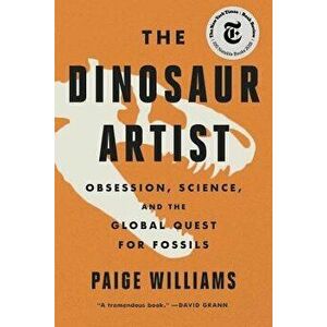 The Dinosaur Artist: Obsession, Science, and the Global Quest for Fossils, Paperback - Paige Williams imagine