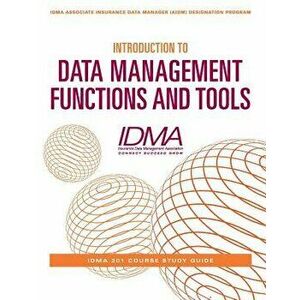 Introduction to Data Management Functions and Tools: Idma 201 Course Study Guide - Insurance Data Management Association imagine