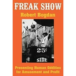 Freak Show: Presenting Human Oddities for Amusement and Profit, Paperback - Robert Bogdan imagine