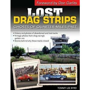 Lost Drag Strips: Ghosts of Quarter Miles Past, Paperback - Tommy Lee Byrd imagine