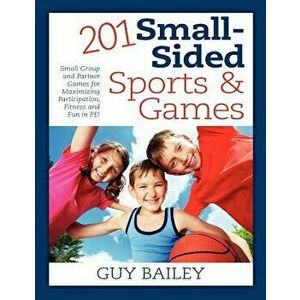 201 Small-Sided Sports & Games: Small Group & Partner Games for Maximizing Participation, Fitness & Fun in Pe! - Guy Bailey imagine