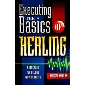 Executing the Basics of Healing: A Game Plan for Walking in Divine Health, Paperback - Kenneth Hagin Jr. imagine