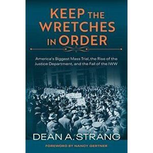 Keep the Wretches in Order: America's Biggest Mass Trial, the Rise of the Justice Department, and the Fall of the Iww, Hardcover - Dean Strang imagine