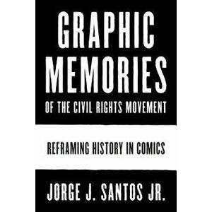 Graphic Memories of the Civil Rights Movement: Reframing History in Comics, Paperback - Jorge Santos imagine