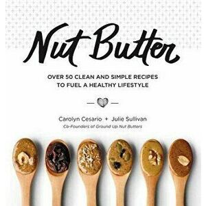 Nut Butter: Over 50 Clean and Simple Recipes to Fuel a Healthy Lifestyle, Hardcover - Carolyn Cesario imagine