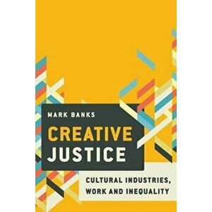 Creative Justice: Cultural Industries, Work and Inequality: Cultural Industries, Work and Inequality, Paperback - Mark Banks imagine